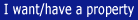 I want/have a property